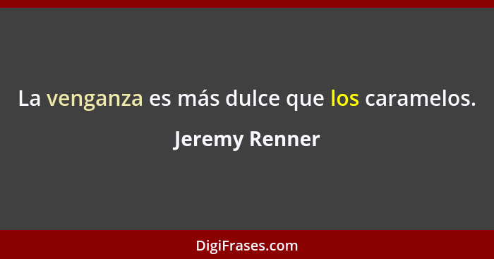 La venganza es más dulce que los caramelos.... - Jeremy Renner