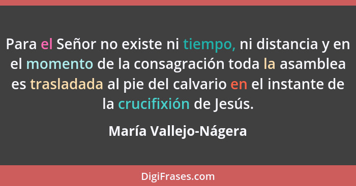 Para el Señor no existe ni tiempo, ni distancia y en el momento de la consagración toda la asamblea es trasladada al pie del ca... - María Vallejo-Nágera