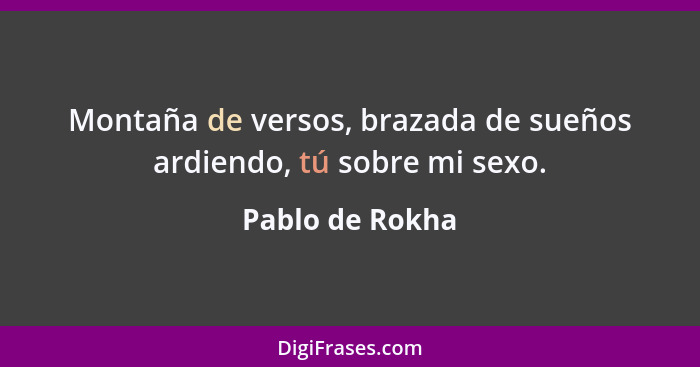 Montaña de versos, brazada de sueños ardiendo, tú sobre mi sexo.... - Pablo de Rokha