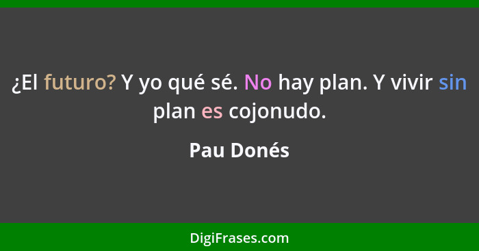 ¿El futuro? Y yo qué sé. No hay plan. Y vivir sin plan es cojonudo.... - Pau Donés