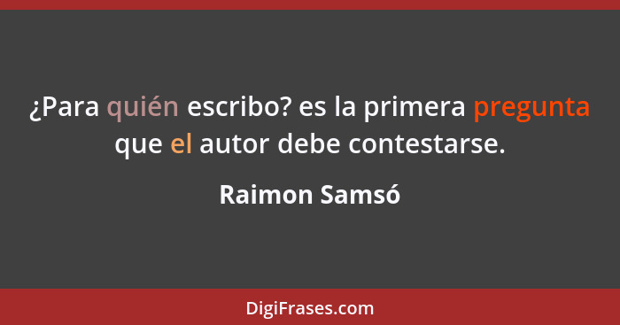 ¿Para quién escribo? es la primera pregunta que el autor debe contestarse.... - Raimon Samsó