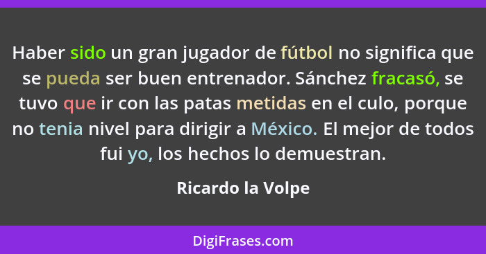 Haber sido un gran jugador de fútbol no significa que se pueda ser buen entrenador. Sánchez fracasó, se tuvo que ir con las patas m... - Ricardo la Volpe