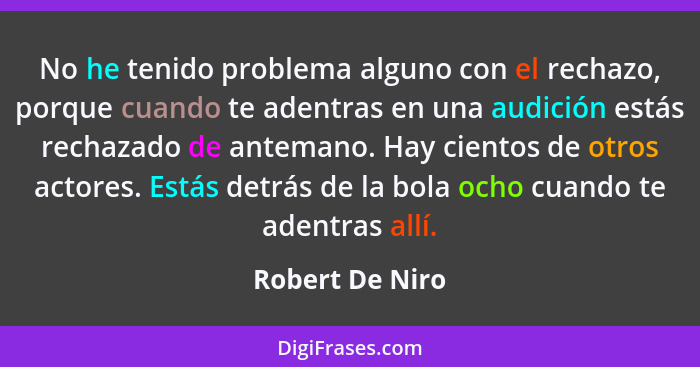 No he tenido problema alguno con el rechazo, porque cuando te adentras en una audición estás rechazado de antemano. Hay cientos de ot... - Robert De Niro