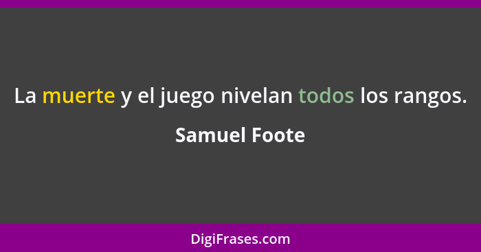 La muerte y el juego nivelan todos los rangos.... - Samuel Foote