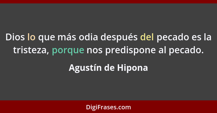 Dios lo que más odia después del pecado es la tristeza, porque nos predispone al pecado.... - Agustín de Hipona