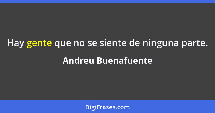 Hay gente que no se siente de ninguna parte.... - Andreu Buenafuente