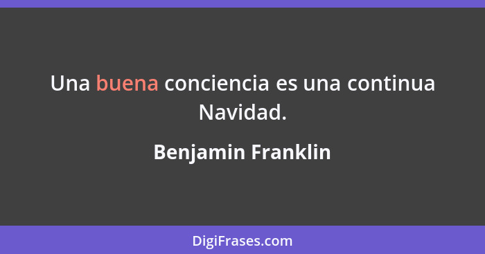 Una buena conciencia es una continua Navidad.... - Benjamin Franklin