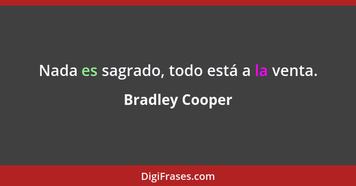 Nada es sagrado, todo está a la venta.... - Bradley Cooper