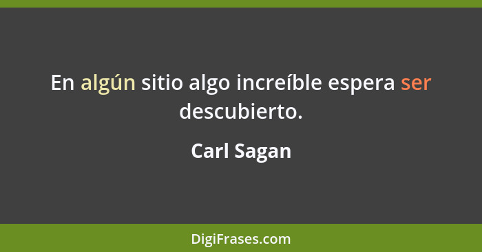 En algún sitio algo increíble espera ser descubierto.... - Carl Sagan