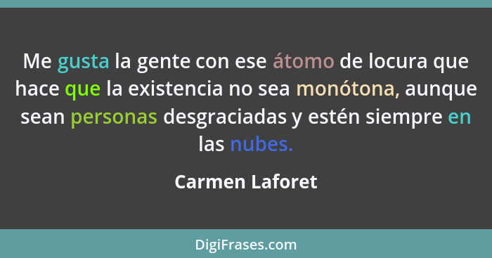 Me gusta la gente con ese átomo de locura que hace que la existencia no sea monótona, aunque sean personas desgraciadas y estén siemp... - Carmen Laforet