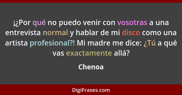 ¡¿Por qué no puedo venir con vosotras a una entrevista normal y hablar de mi disco como una artista profesional?! Mi madre me dice: ¿Tú a qué... - Chenoa