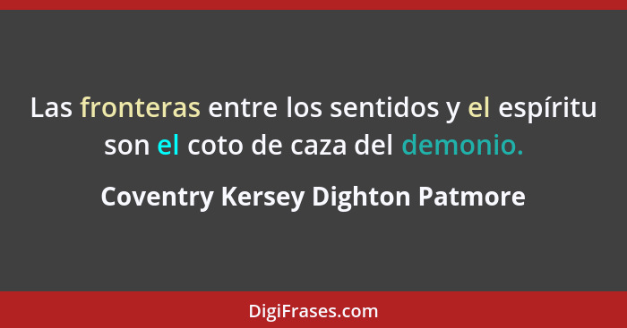 Las fronteras entre los sentidos y el espíritu son el coto de caza del demonio.... - Coventry Kersey Dighton Patmore