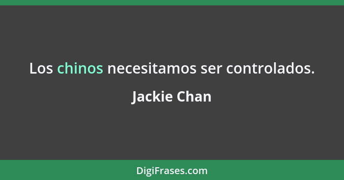 Los chinos necesitamos ser controlados.... - Jackie Chan