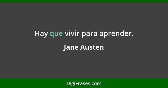Hay que vivir para aprender.... - Jane Austen