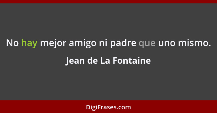 No hay mejor amigo ni padre que uno mismo.... - Jean de La Fontaine