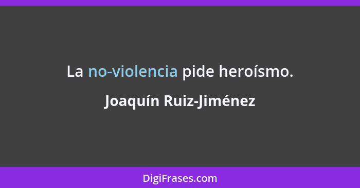 La no-violencia pide heroísmo.... - Joaquín Ruiz-Jiménez