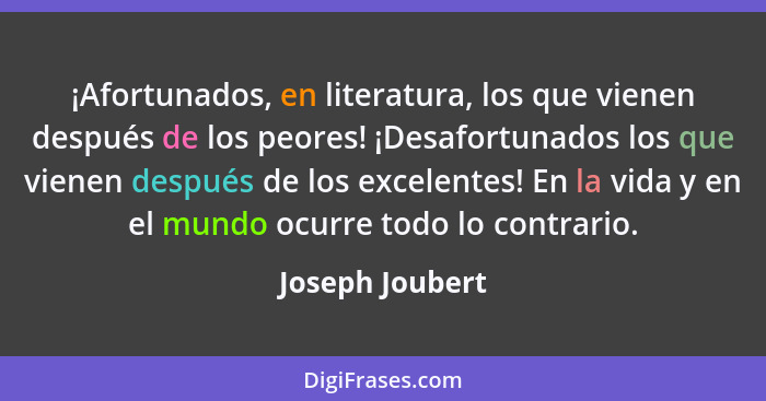 ¡Afortunados, en literatura, los que vienen después de los peores! ¡Desafortunados los que vienen después de los excelentes! En la vi... - Joseph Joubert