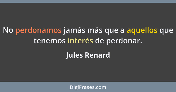 No perdonamos jamás más que a aquellos que tenemos interés de perdonar.... - Jules Renard