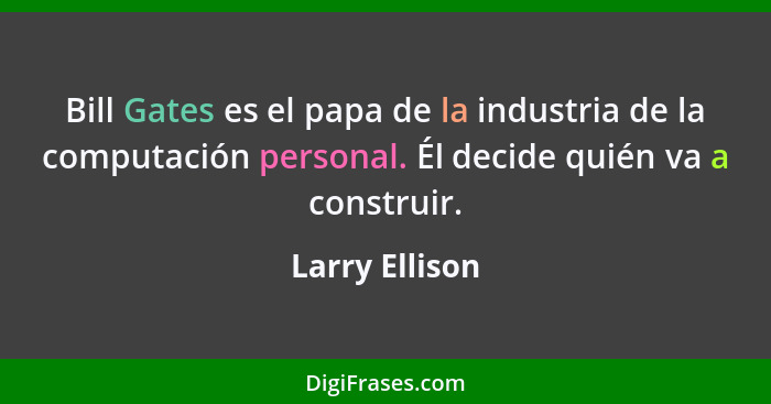 Bill Gates es el papa de la industria de la computación personal. Él decide quién va a construir.... - Larry Ellison