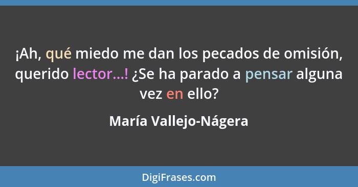 ¡Ah, qué miedo me dan los pecados de omisión, querido lector...! ¿Se ha parado a pensar alguna vez en ello?... - María Vallejo-Nágera