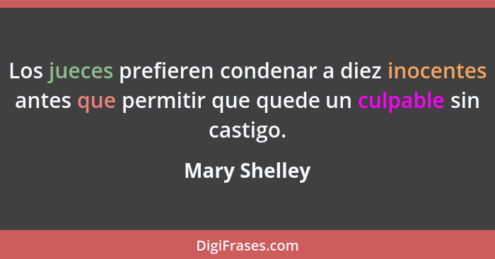 Los jueces prefieren condenar a diez inocentes antes que permitir que quede un culpable sin castigo.... - Mary Shelley