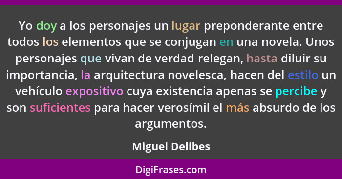 Yo doy a los personajes un lugar preponderante entre todos los elementos que se conjugan en una novela. Unos personajes que vivan de... - Miguel Delibes