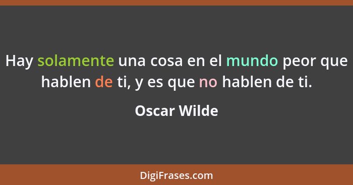 Hay solamente una cosa en el mundo peor que hablen de ti, y es que no hablen de ti.... - Oscar Wilde