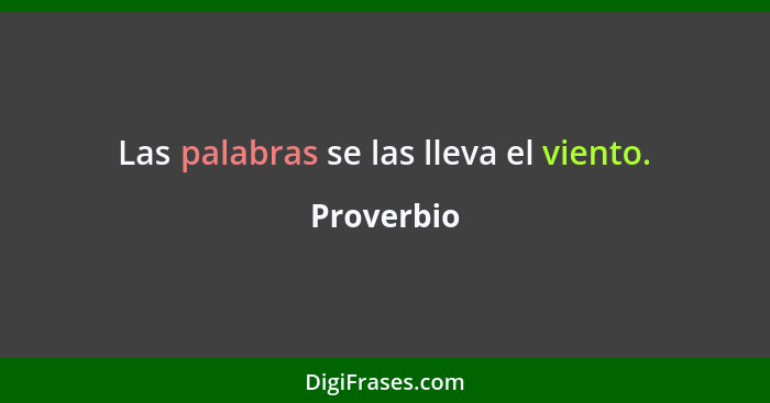 Las palabras se las lleva el viento.... - Proverbio