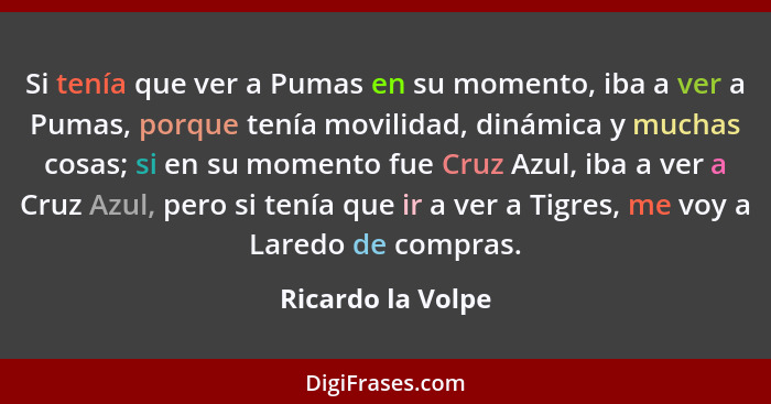 Si tenía que ver a Pumas en su momento, iba a ver a Pumas, porque tenía movilidad, dinámica y muchas cosas; si en su momento fue Cr... - Ricardo la Volpe