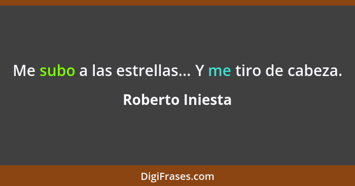 Me subo a las estrellas... Y me tiro de cabeza.... - Roberto Iniesta