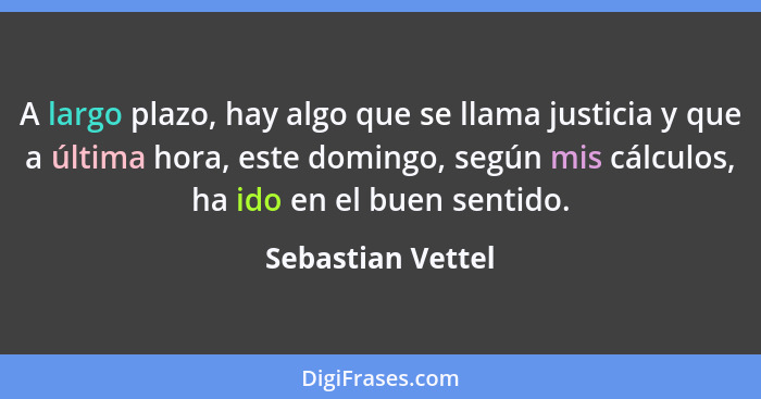 A largo plazo, hay algo que se llama justicia y que a última hora, este domingo, según mis cálculos, ha ido en el buen sentido.... - Sebastian Vettel