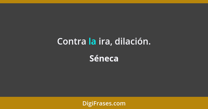 Contra la ira, dilación.... - Séneca