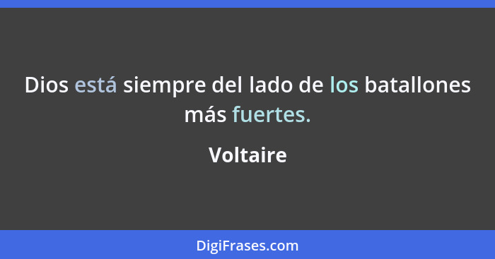 Dios está siempre del lado de los batallones más fuertes.... - Voltaire