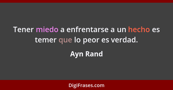 Tener miedo a enfrentarse a un hecho es temer que lo peor es verdad.... - Ayn Rand