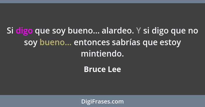 Si digo que soy bueno... alardeo. Y si digo que no soy bueno... entonces sabrías que estoy mintiendo.... - Bruce Lee