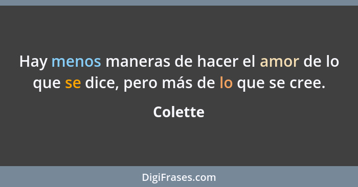 Hay menos maneras de hacer el amor de lo que se dice, pero más de lo que se cree.... - Colette