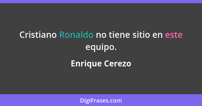 Cristiano Ronaldo no tiene sitio en este equipo.... - Enrique Cerezo