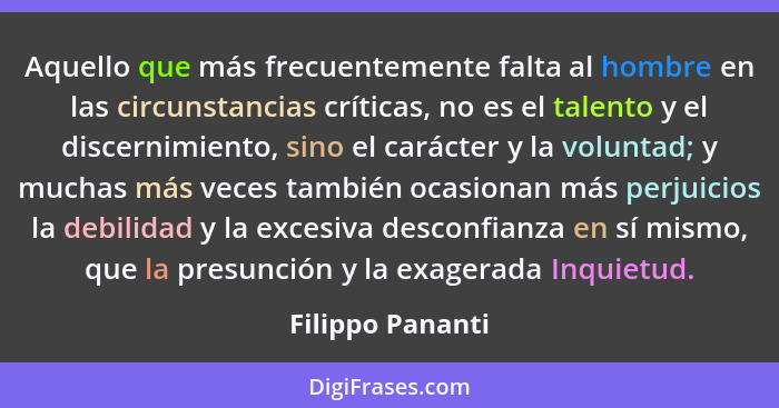 Aquello que más frecuentemente falta al hombre en las circunstancias críticas, no es el talento y el discernimiento, sino el carácte... - Filippo Pananti