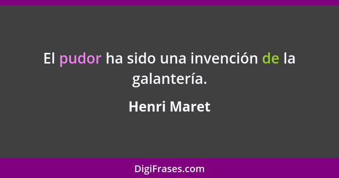 El pudor ha sido una invención de la galantería.... - Henri Maret