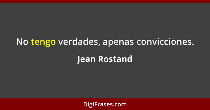 No tengo verdades, apenas convicciones.... - Jean Rostand