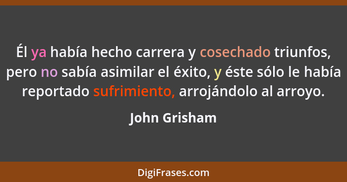 Él ya había hecho carrera y cosechado triunfos, pero no sabía asimilar el éxito, y éste sólo le había reportado sufrimiento, arrojándol... - John Grisham