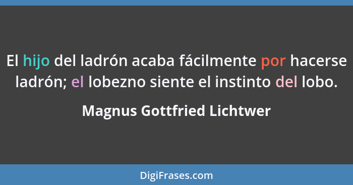 El hijo del ladrón acaba fácilmente por hacerse ladrón; el lobezno siente el instinto del lobo.... - Magnus Gottfried Lichtwer