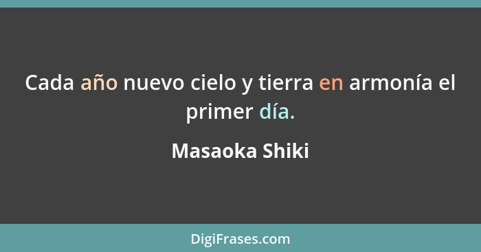 Cada año nuevo cielo y tierra en armonía el primer día.... - Masaoka Shiki