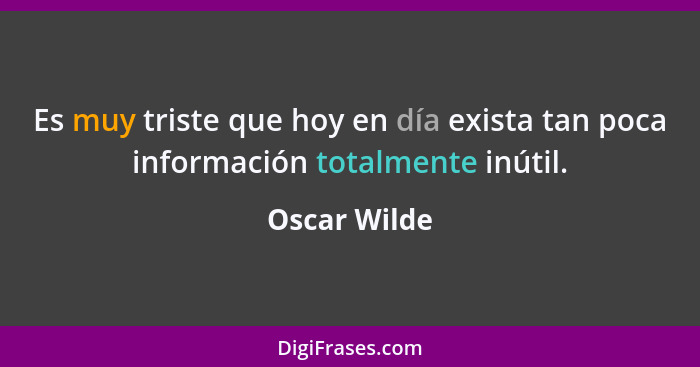 Es muy triste que hoy en día exista tan poca información totalmente inútil.... - Oscar Wilde