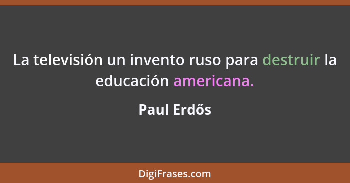 La televisión un invento ruso para destruir la educación americana.... - Paul Erdős