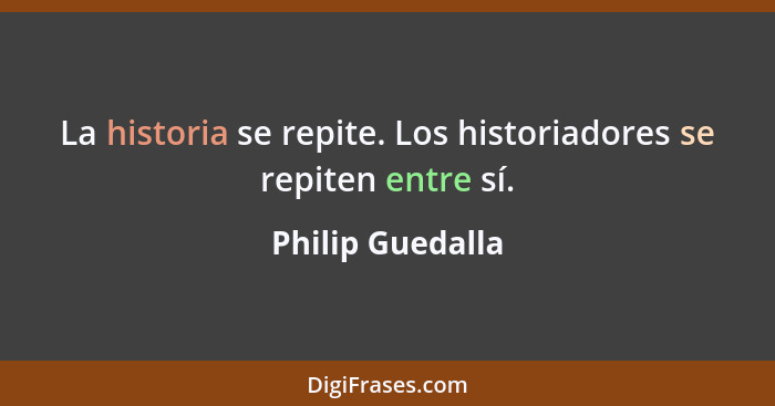 La historia se repite. Los historiadores se repiten entre sí.... - Philip Guedalla