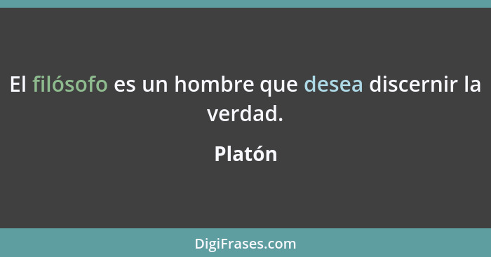 El filósofo es un hombre que desea discernir la verdad.... - Platón