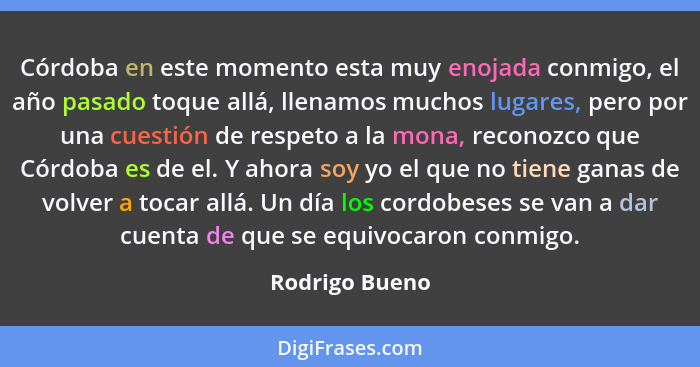 Córdoba en este momento esta muy enojada conmigo, el año pasado toque allá, llenamos muchos lugares, pero por una cuestión de respeto... - Rodrigo Bueno