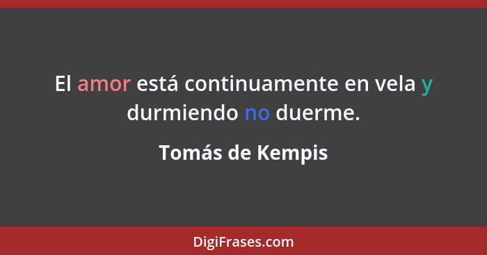 El amor está continuamente en vela y durmiendo no duerme.... - Tomás de Kempis