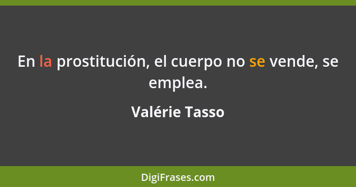 En la prostitución, el cuerpo no se vende, se emplea.... - Valérie Tasso